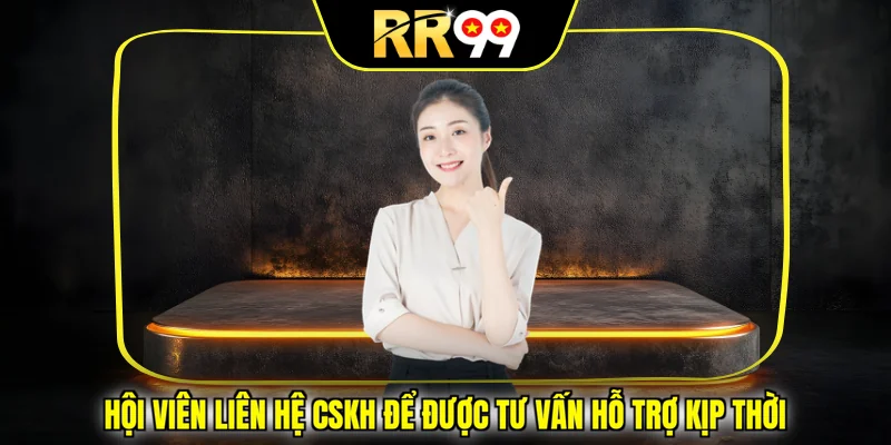 Hội viên liên hệ CSKH để được tư vấn hỗ trợ kịp thời